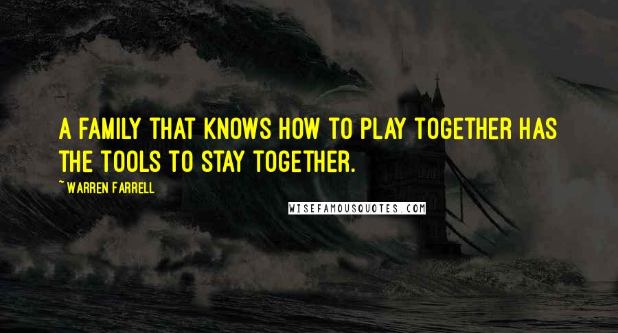 Warren Farrell Quotes: A family that knows how to play together has the tools to stay together.