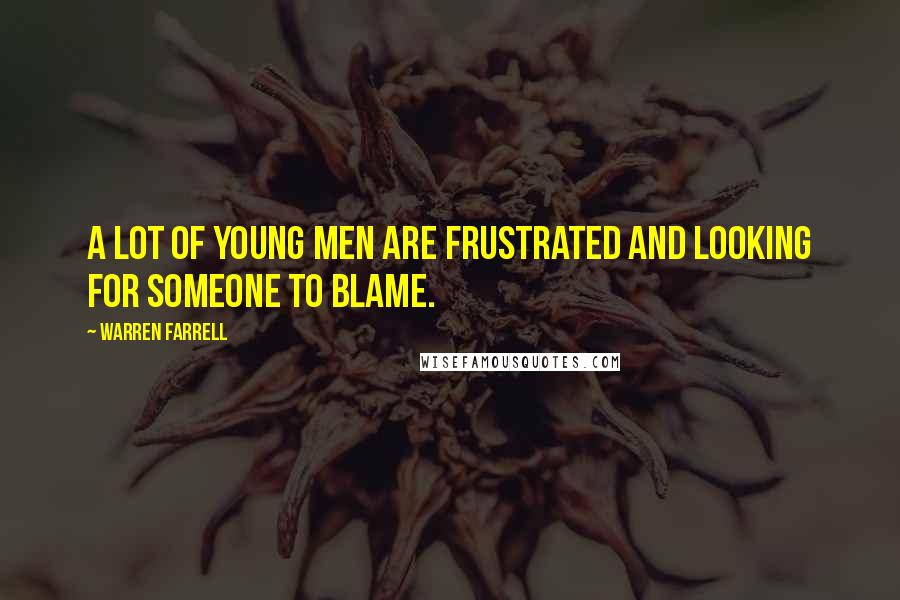 Warren Farrell Quotes: A lot of young men are frustrated and looking for someone to blame.