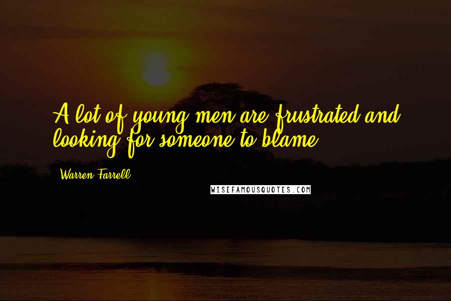 Warren Farrell Quotes: A lot of young men are frustrated and looking for someone to blame.