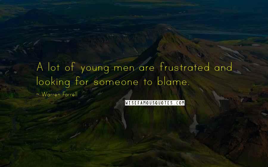 Warren Farrell Quotes: A lot of young men are frustrated and looking for someone to blame.