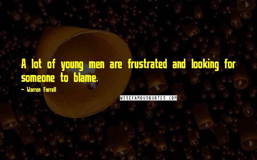 Warren Farrell Quotes: A lot of young men are frustrated and looking for someone to blame.