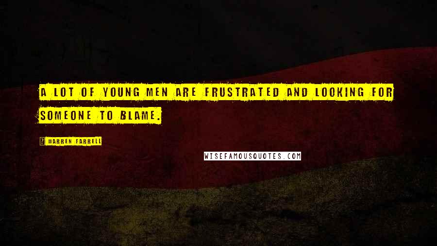 Warren Farrell Quotes: A lot of young men are frustrated and looking for someone to blame.