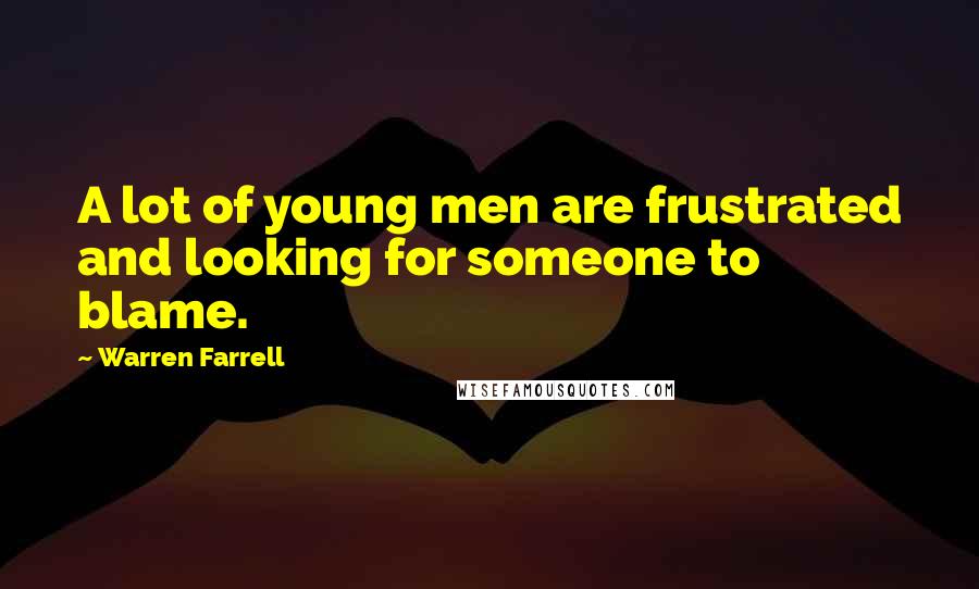 Warren Farrell Quotes: A lot of young men are frustrated and looking for someone to blame.