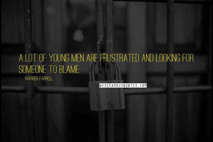 Warren Farrell Quotes: A lot of young men are frustrated and looking for someone to blame.