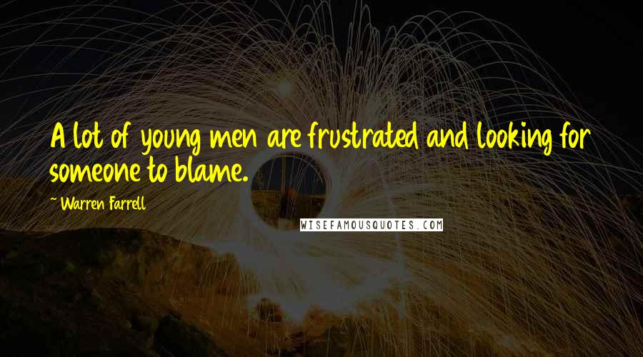 Warren Farrell Quotes: A lot of young men are frustrated and looking for someone to blame.