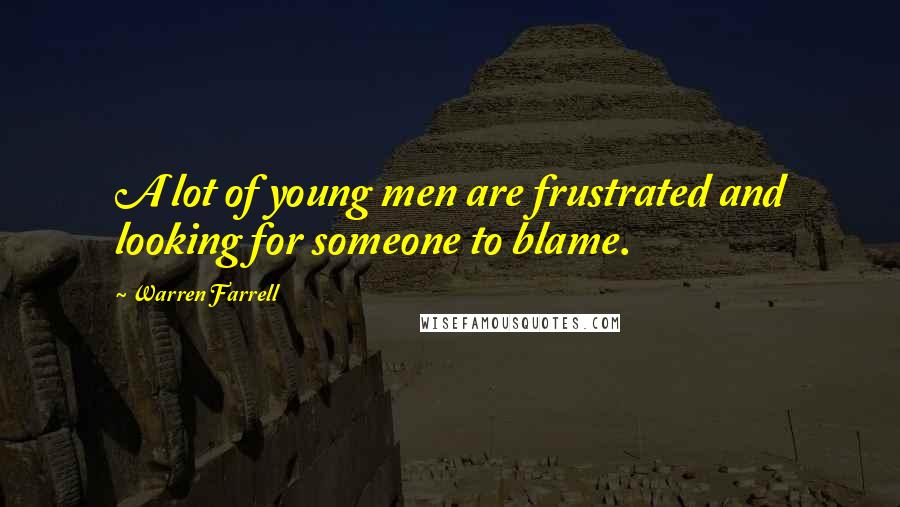 Warren Farrell Quotes: A lot of young men are frustrated and looking for someone to blame.