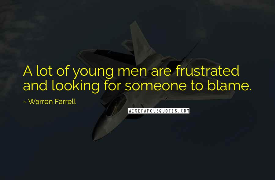 Warren Farrell Quotes: A lot of young men are frustrated and looking for someone to blame.