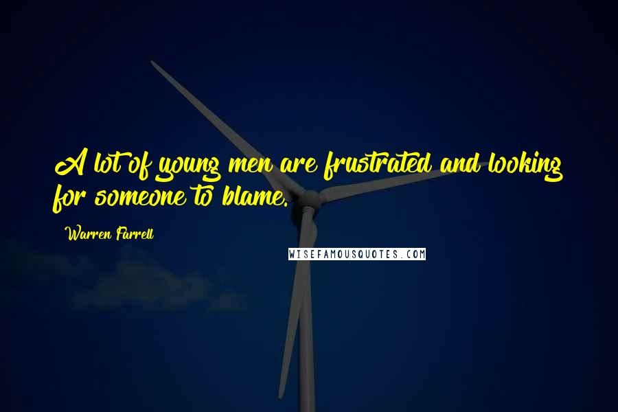 Warren Farrell Quotes: A lot of young men are frustrated and looking for someone to blame.