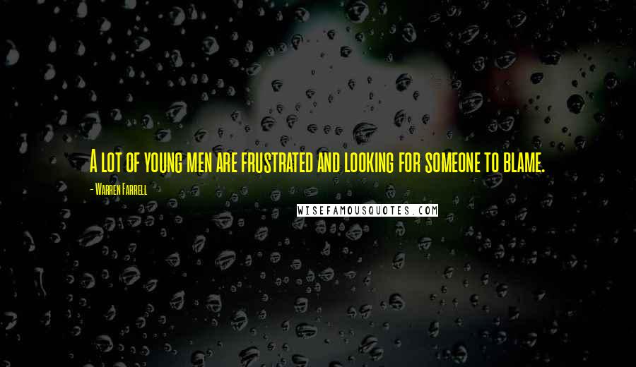 Warren Farrell Quotes: A lot of young men are frustrated and looking for someone to blame.