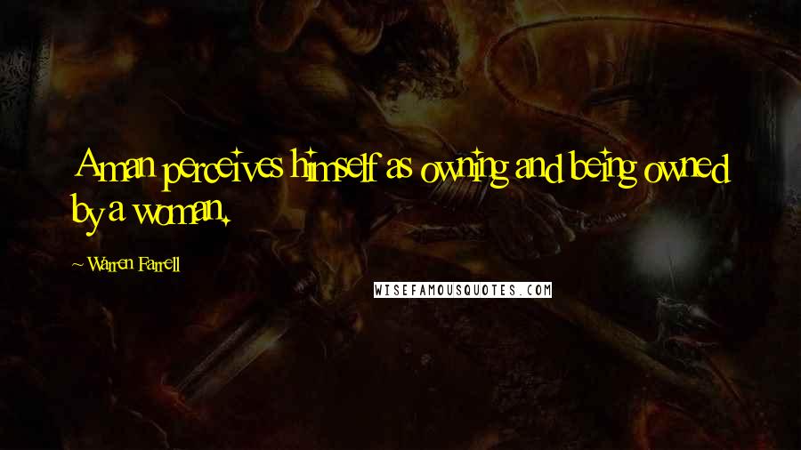 Warren Farrell Quotes: A man perceives himself as owning and being owned by a woman.