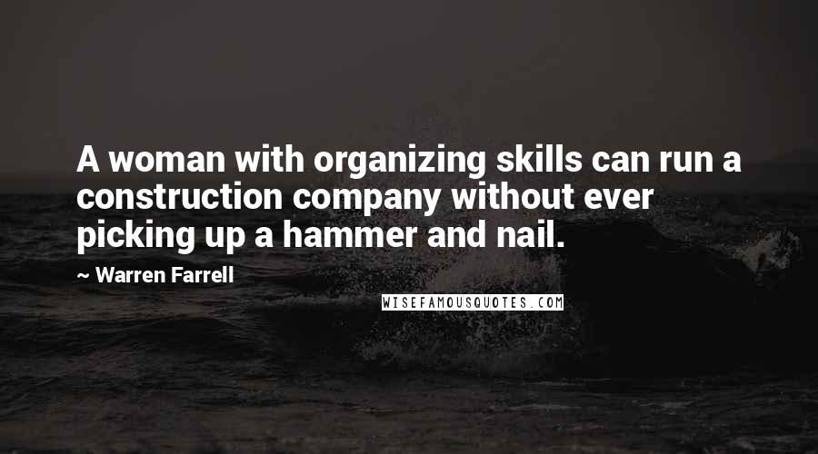 Warren Farrell Quotes: A woman with organizing skills can run a construction company without ever picking up a hammer and nail.