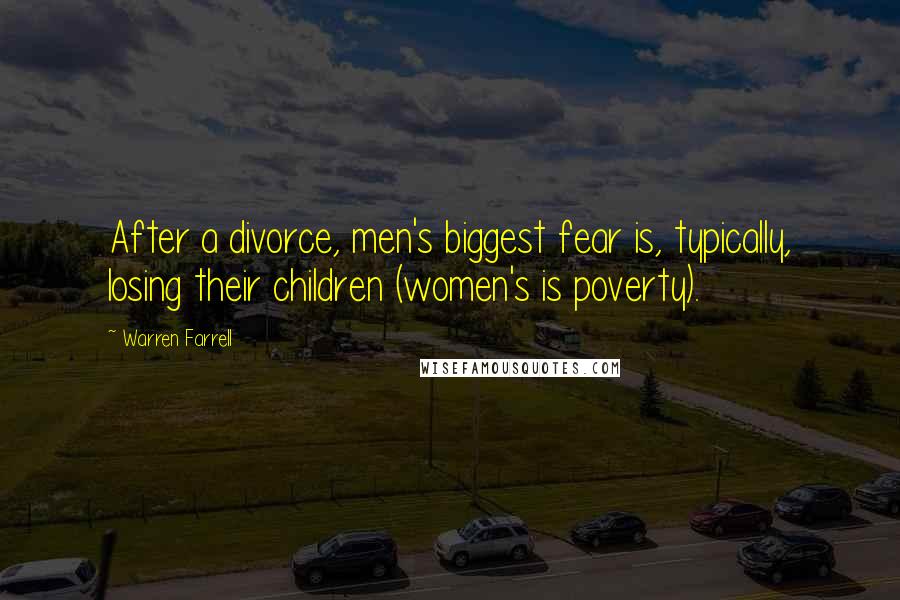 Warren Farrell Quotes: After a divorce, men's biggest fear is, typically, losing their children (women's is poverty).