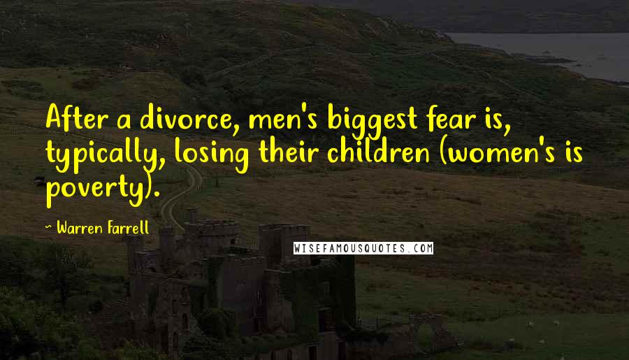 Warren Farrell Quotes: After a divorce, men's biggest fear is, typically, losing their children (women's is poverty).