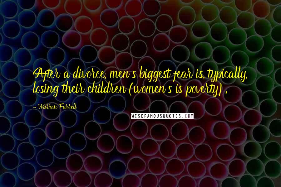 Warren Farrell Quotes: After a divorce, men's biggest fear is, typically, losing their children (women's is poverty).