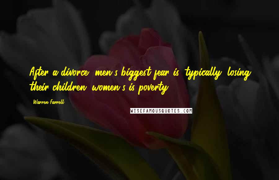 Warren Farrell Quotes: After a divorce, men's biggest fear is, typically, losing their children (women's is poverty).