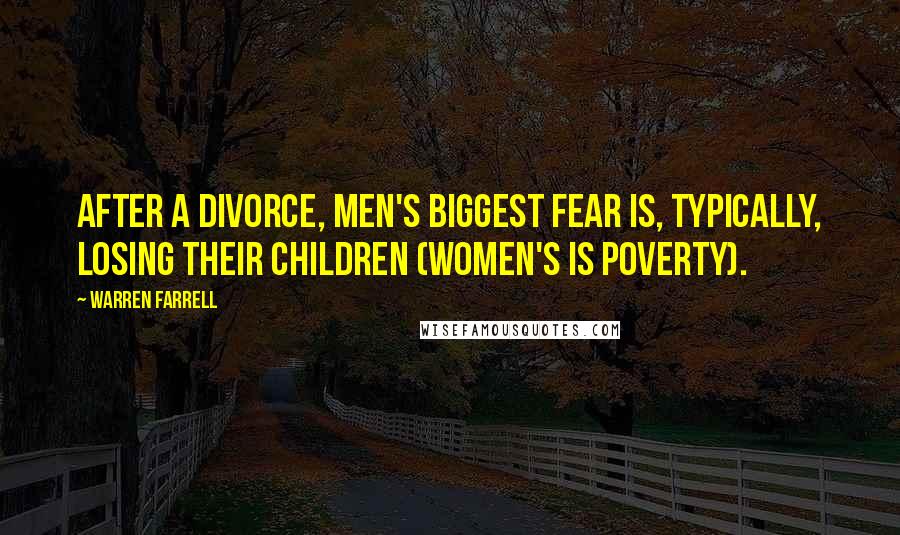 Warren Farrell Quotes: After a divorce, men's biggest fear is, typically, losing their children (women's is poverty).