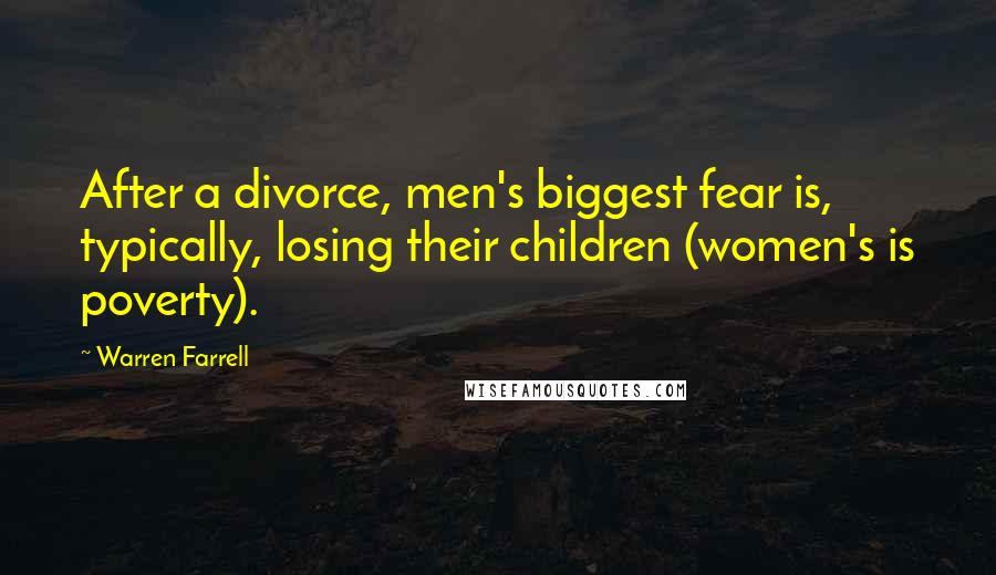 Warren Farrell Quotes: After a divorce, men's biggest fear is, typically, losing their children (women's is poverty).