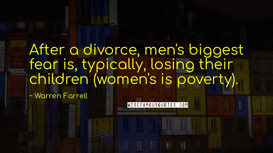 Warren Farrell Quotes: After a divorce, men's biggest fear is, typically, losing their children (women's is poverty).