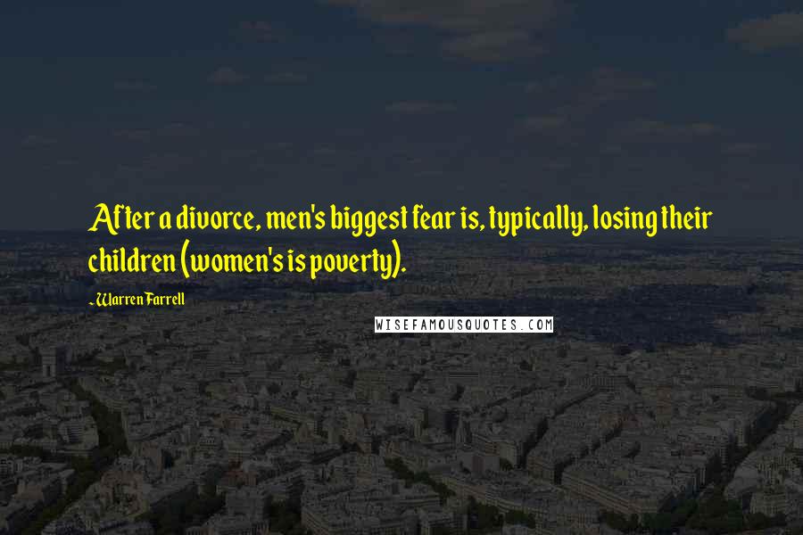 Warren Farrell Quotes: After a divorce, men's biggest fear is, typically, losing their children (women's is poverty).