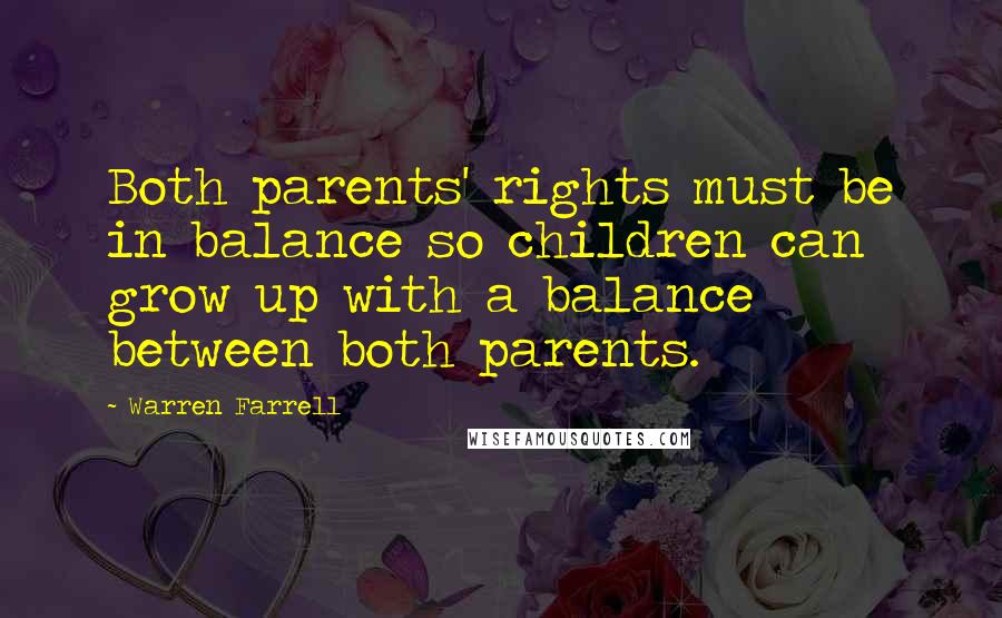 Warren Farrell Quotes: Both parents' rights must be in balance so children can grow up with a balance between both parents.