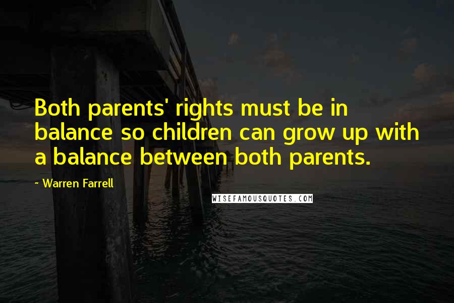 Warren Farrell Quotes: Both parents' rights must be in balance so children can grow up with a balance between both parents.