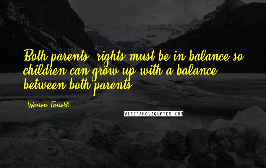 Warren Farrell Quotes: Both parents' rights must be in balance so children can grow up with a balance between both parents.