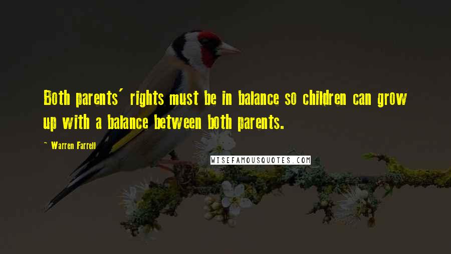 Warren Farrell Quotes: Both parents' rights must be in balance so children can grow up with a balance between both parents.