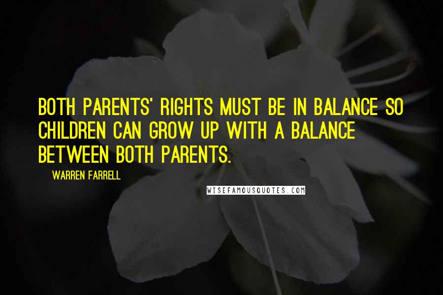 Warren Farrell Quotes: Both parents' rights must be in balance so children can grow up with a balance between both parents.