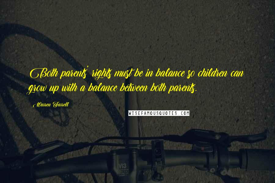 Warren Farrell Quotes: Both parents' rights must be in balance so children can grow up with a balance between both parents.