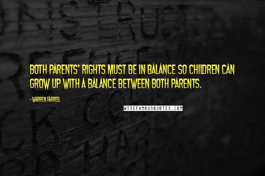 Warren Farrell Quotes: Both parents' rights must be in balance so children can grow up with a balance between both parents.