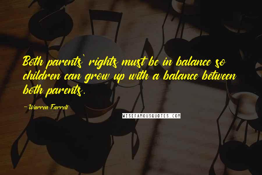 Warren Farrell Quotes: Both parents' rights must be in balance so children can grow up with a balance between both parents.