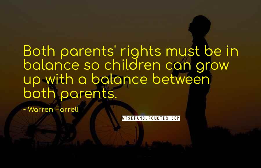 Warren Farrell Quotes: Both parents' rights must be in balance so children can grow up with a balance between both parents.