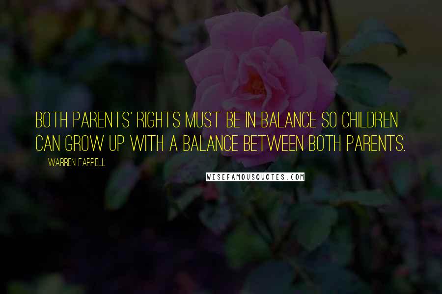 Warren Farrell Quotes: Both parents' rights must be in balance so children can grow up with a balance between both parents.