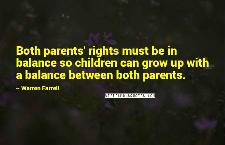 Warren Farrell Quotes: Both parents' rights must be in balance so children can grow up with a balance between both parents.