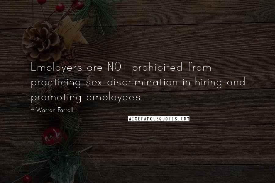 Warren Farrell Quotes: Employers are NOT prohibited from practicing sex discrimination in hiring and promoting employees.