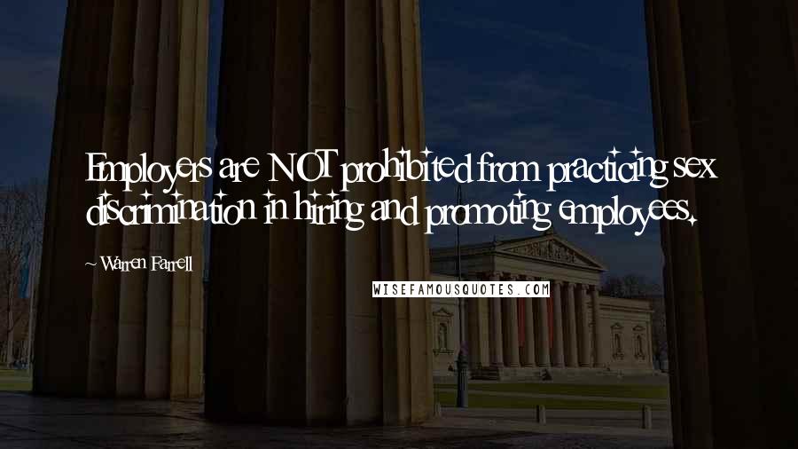 Warren Farrell Quotes: Employers are NOT prohibited from practicing sex discrimination in hiring and promoting employees.