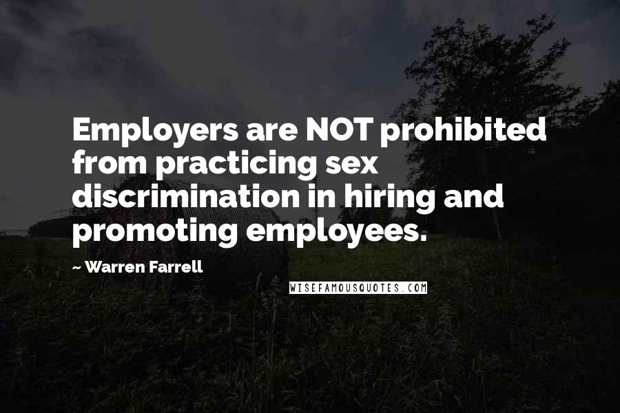 Warren Farrell Quotes: Employers are NOT prohibited from practicing sex discrimination in hiring and promoting employees.