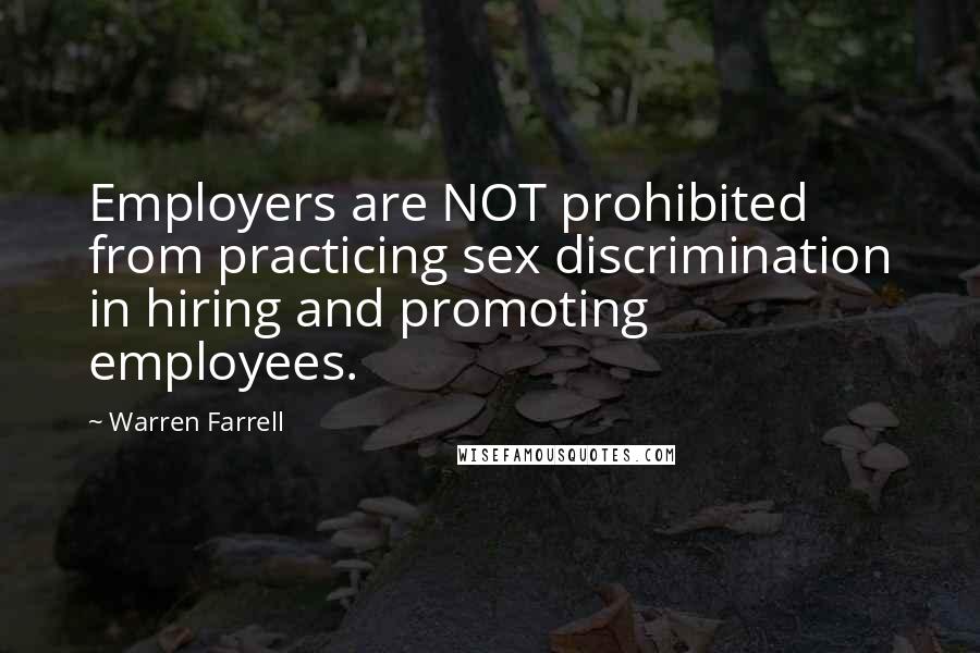 Warren Farrell Quotes: Employers are NOT prohibited from practicing sex discrimination in hiring and promoting employees.
