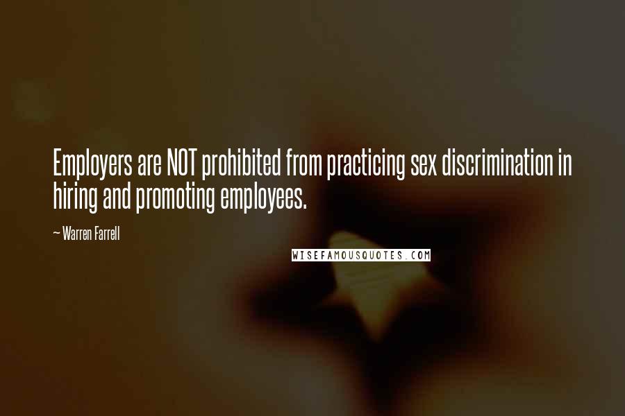 Warren Farrell Quotes: Employers are NOT prohibited from practicing sex discrimination in hiring and promoting employees.