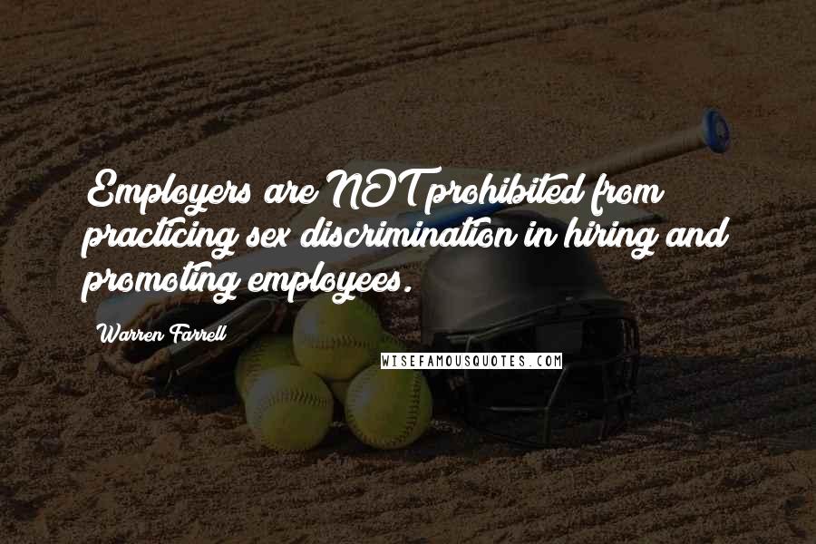 Warren Farrell Quotes: Employers are NOT prohibited from practicing sex discrimination in hiring and promoting employees.