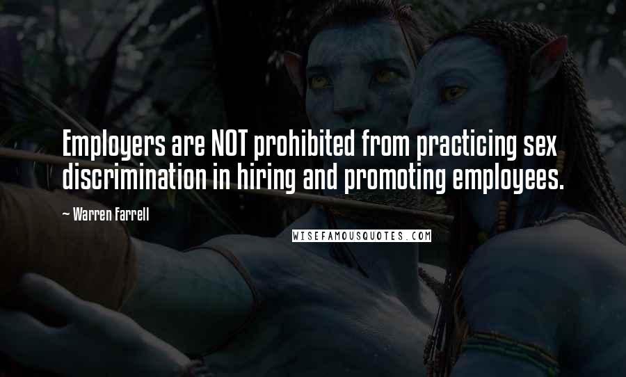 Warren Farrell Quotes: Employers are NOT prohibited from practicing sex discrimination in hiring and promoting employees.