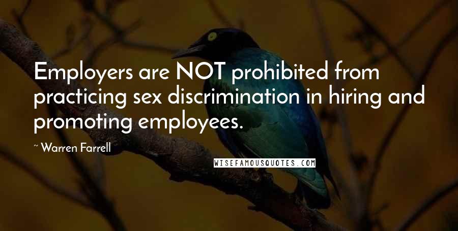 Warren Farrell Quotes: Employers are NOT prohibited from practicing sex discrimination in hiring and promoting employees.