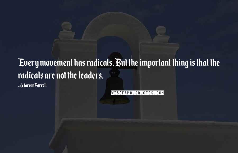 Warren Farrell Quotes: Every movement has radicals. But the important thing is that the radicals are not the leaders.
