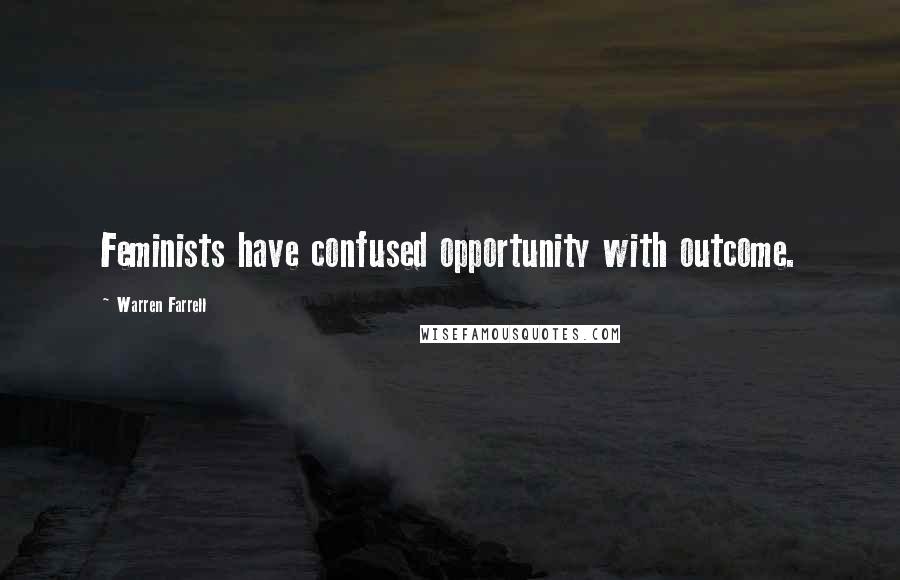 Warren Farrell Quotes: Feminists have confused opportunity with outcome.