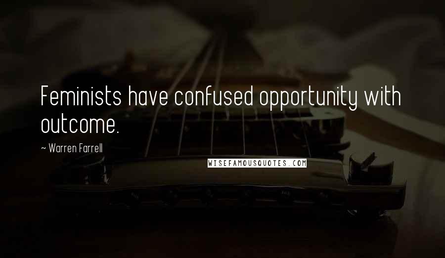 Warren Farrell Quotes: Feminists have confused opportunity with outcome.