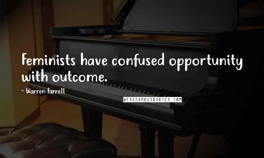 Warren Farrell Quotes: Feminists have confused opportunity with outcome.