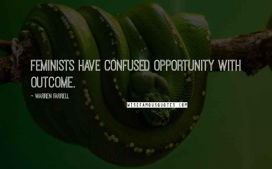 Warren Farrell Quotes: Feminists have confused opportunity with outcome.