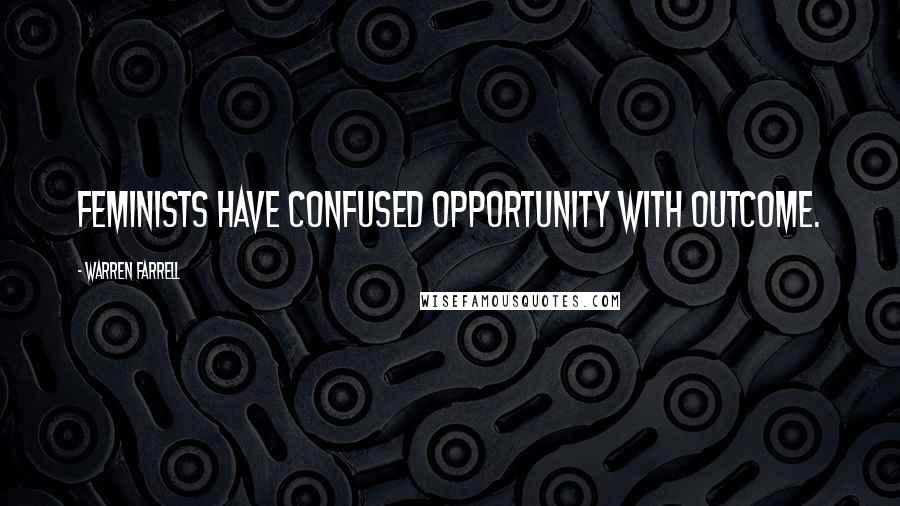 Warren Farrell Quotes: Feminists have confused opportunity with outcome.