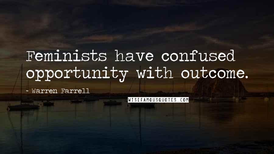 Warren Farrell Quotes: Feminists have confused opportunity with outcome.