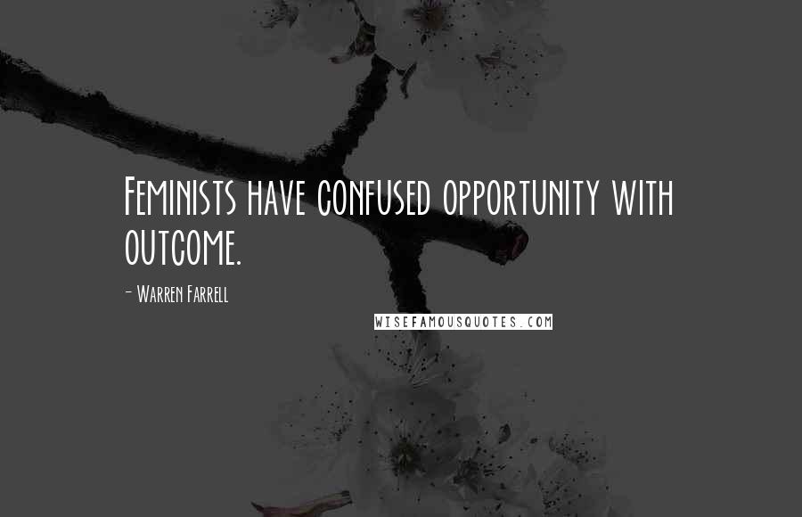 Warren Farrell Quotes: Feminists have confused opportunity with outcome.